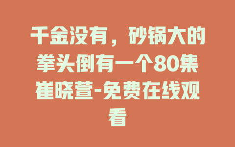 千金没有，砂锅大的拳头倒有一个80集崔晓萱-免费在线观看
