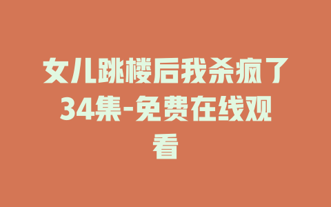 女儿跳楼后我杀疯了34集-免费在线观看