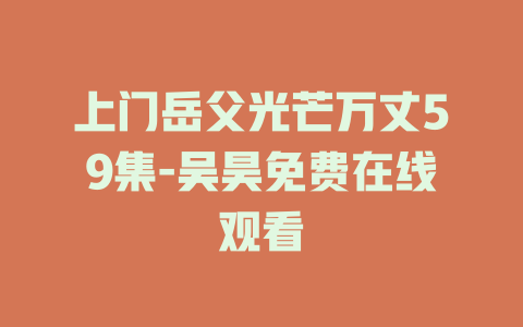 上门岳父光芒万丈59集-吴昊免费在线观看