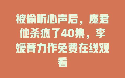 被偷听心声后，魔君他杀疯了40集，李媛菁力作免费在线观看