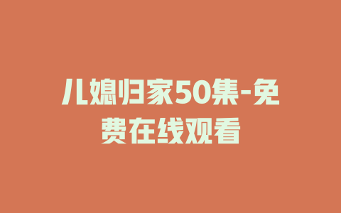 儿媳归家50集-免费在线观看
