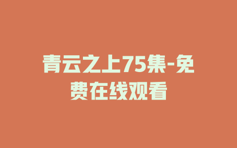 青云之上75集-免费在线观看