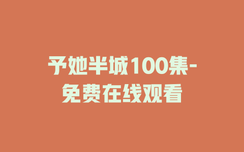予她半城100集-免费在线观看