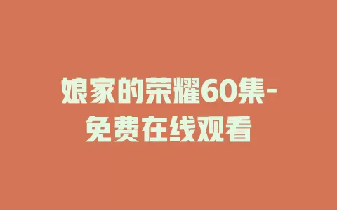 娘家的荣耀60集-免费在线观看