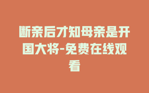 断亲后才知母亲是开国大将-免费在线观看