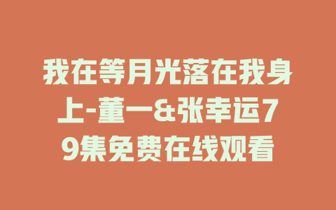 我在等月光落在我身上-董一&张幸运79集免费在线观看