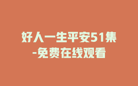 好人一生平安51集-免费在线观看