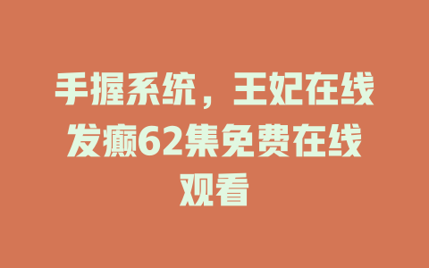 手握系统，王妃在线发癫62集免费在线观看