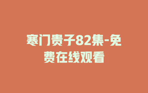 寒门贵子82集-免费在线观看