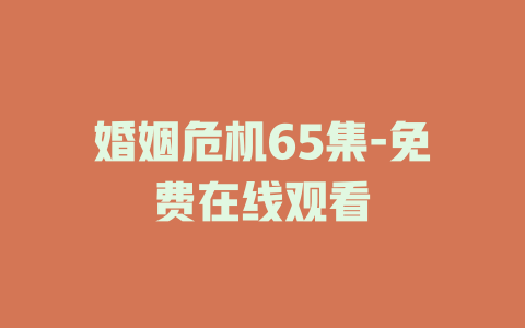 婚姻危机65集-免费在线观看