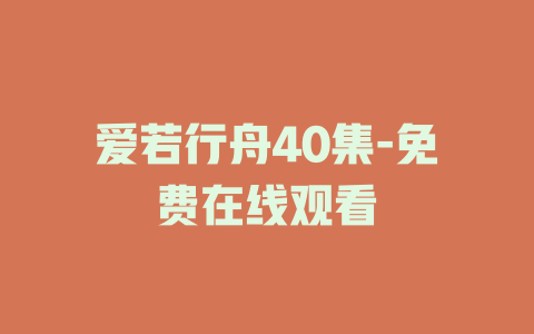 爱若行舟40集-免费在线观看