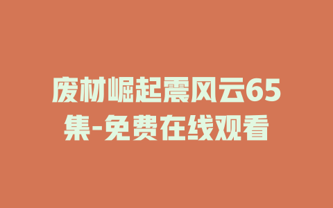 废材崛起震风云65集-免费在线观看