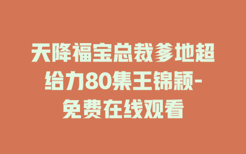 天降福宝总裁爹地超给力80集王锦颖-免费在线观看