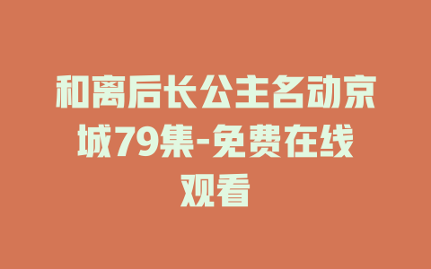 和离后长公主名动京城79集-免费在线观看