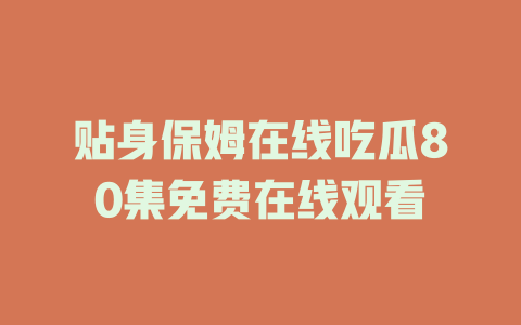 贴身保姆在线吃瓜80集免费在线观看