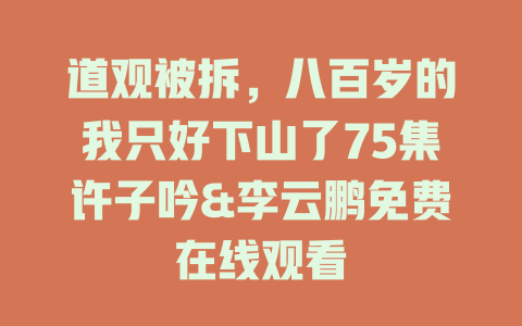 道观被拆，八百岁的我只好下山了75集许子吟&李云鹏免费在线观看