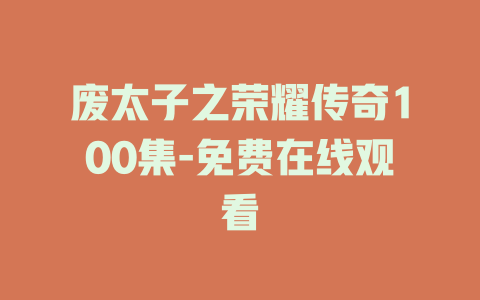 废太子之荣耀传奇100集-免费在线观看
