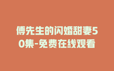 傅先生的闪婚甜妻50集-免费在线观看