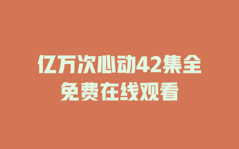 亿万次心动42集全免费在线观看