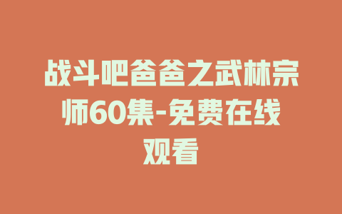 战斗吧爸爸之武林宗师60集-免费在线观看
