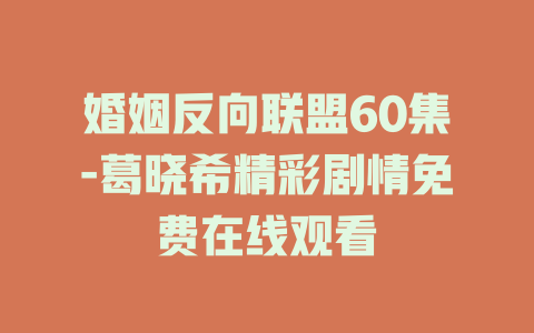婚姻反向联盟60集-葛晓希精彩剧情免费在线观看