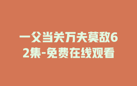 一父当关万夫莫敌62集-免费在线观看