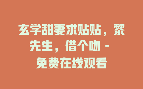 玄学甜妻求贴贴，黎先生，借个吻 - 免费在线观看