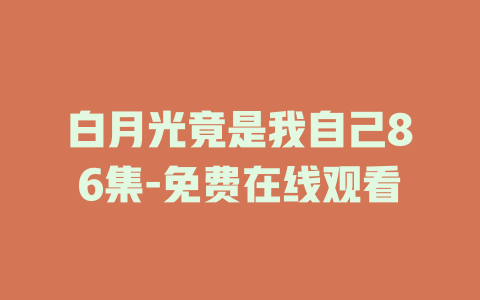 白月光竟是我自己86集-免费在线观看