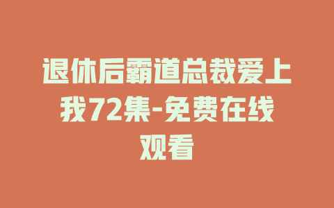 退休后霸道总裁爱上我72集-免费在线观看