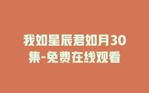 我如星辰君如月30集-免费在线观看