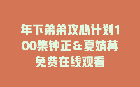 年下弟弟攻心计划100集钟正＆夏婧苒免费在线观看