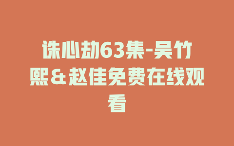 诛心劫63集-吴竹熙＆赵佳免费在线观看