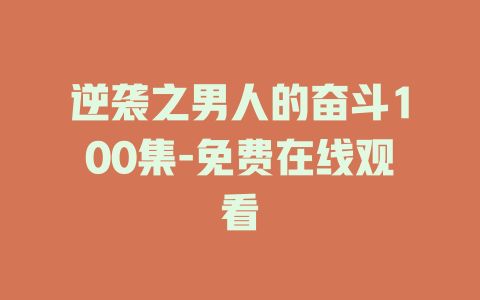 逆袭之男人的奋斗100集-免费在线观看