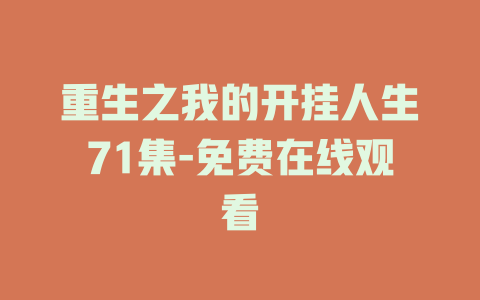 重生之我的开挂人生71集-免费在线观看