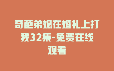 奇葩弟媳在婚礼上打我32集-免费在线观看
