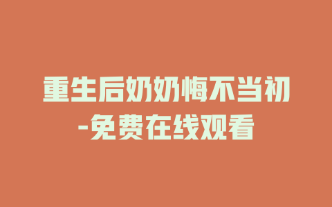 重生后奶奶悔不当初-免费在线观看