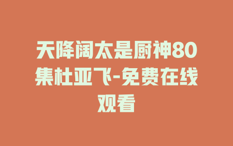 天降阔太是厨神80集杜亚飞-免费在线观看