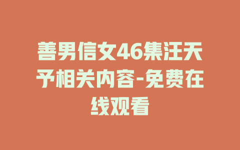 善男信女46集汪天予相关内容-免费在线观看
