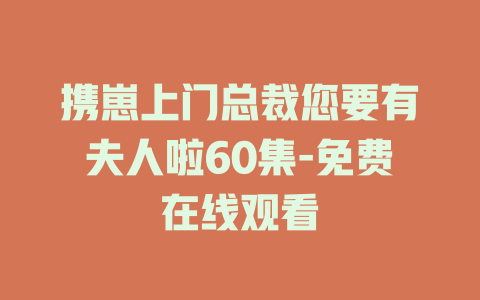 携崽上门总裁您要有夫人啦60集-免费在线观看