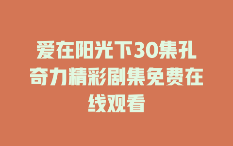 爱在阳光下30集孔奇力精彩剧集免费在线观看