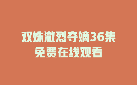 双姝激烈夺嫡36集免费在线观看