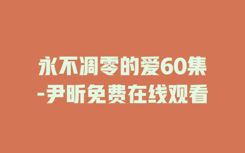 永不凋零的爱60集-尹昕免费在线观看