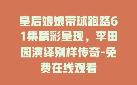 皇后娘娘带球跑路61集精彩呈现，李田园演绎别样传奇-免费在线观看