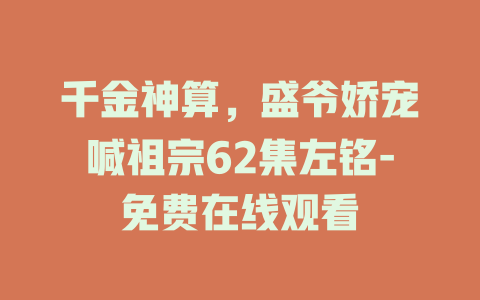 千金神算，盛爷娇宠喊祖宗62集左铭-免费在线观看
