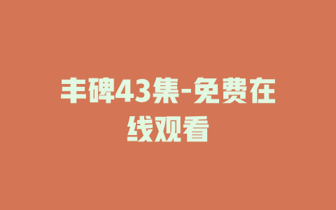 丰碑43集-免费在线观看