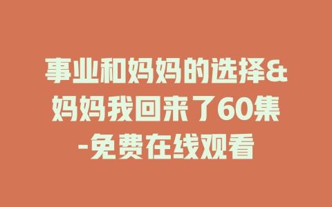 事业和妈妈的选择&妈妈我回来了60集-免费在线观看