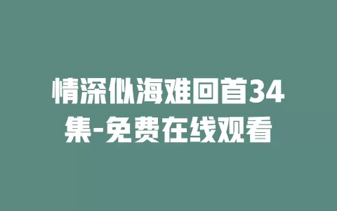 情深似海难回首34集-免费在线观看