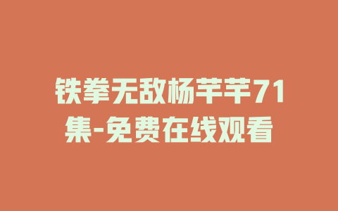 铁拳无敌杨芊芊71集-免费在线观看