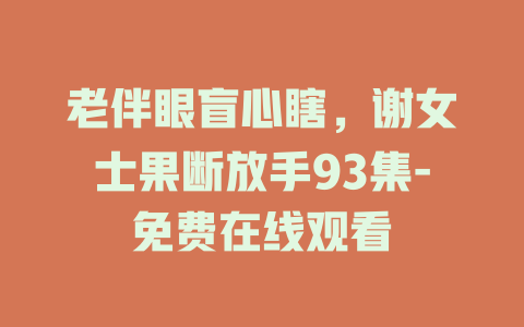 老伴眼盲心瞎，谢女士果断放手93集-免费在线观看