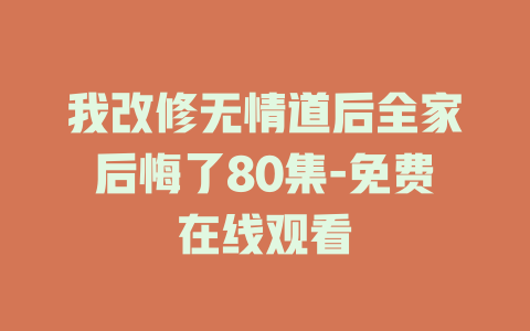 我改修无情道后全家后悔了80集-免费在线观看